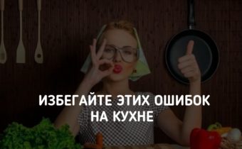 Избегайте этих ошибок на кухне
